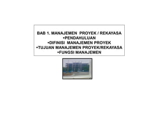 BAB 1. MANAJEMEN PROYEK / REKAYASA
PENDAHULUAN
DIFINISI MANAJEMEN PROYEK
TUJUAN MANAJEMEN PROYEK/REKAYASA
FUNGSI MANAJEMEN
 