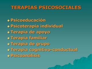 TERAPIAS PSICOSOCIALES
 Psicoeducación
 Psicoterapia individual
 Terapia de apoyo
 Terapia familiar
 Terapia de grupo
 Terapia cognitivo-conductual
 Psicoanálisis
 