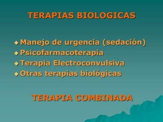 TERAPIAS BIOLOGICAS
 Manejo de urgencia (sedación)
 Psicofarmacoterapia
 Terapia Electroconvulsiva
 Otras terapias biológicas
TERAPIA COMBINADA
 