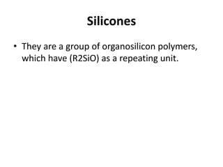 Silicones
• They are a group of organosilicon polymers,
which have (R2SiO) as a repeating unit.
 