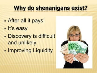 Why do shenanigans exist?
 After all it pays!
 It’s easy
 Discovery is difficult
and unlikely
 Improving Liquidity
 