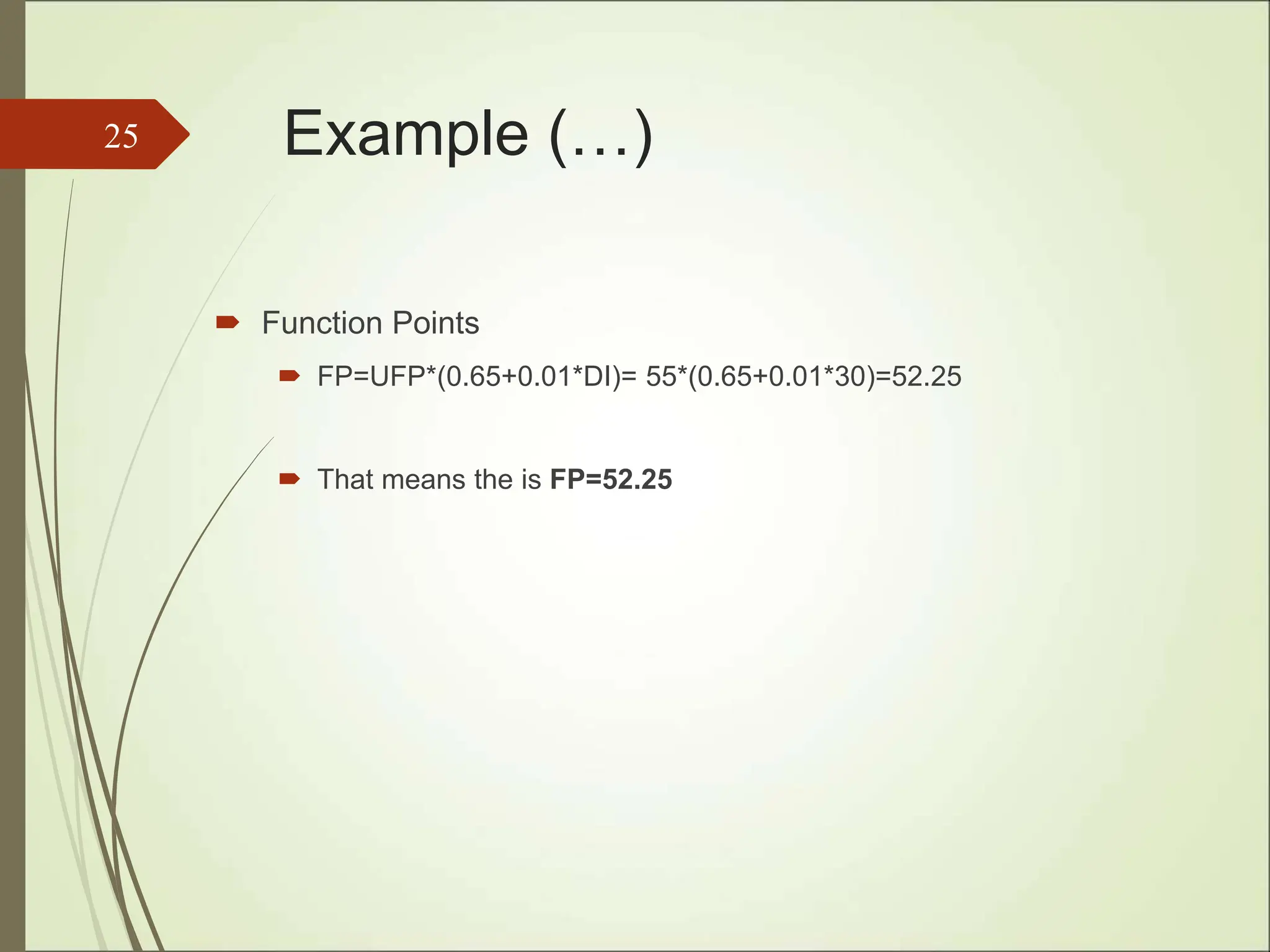 Example (…)
 Function Points
 FP=UFP*(0.65+0.01*DI)= 55*(0.65+0.01*30)=52.25
 That means the is FP=52.25
25
 