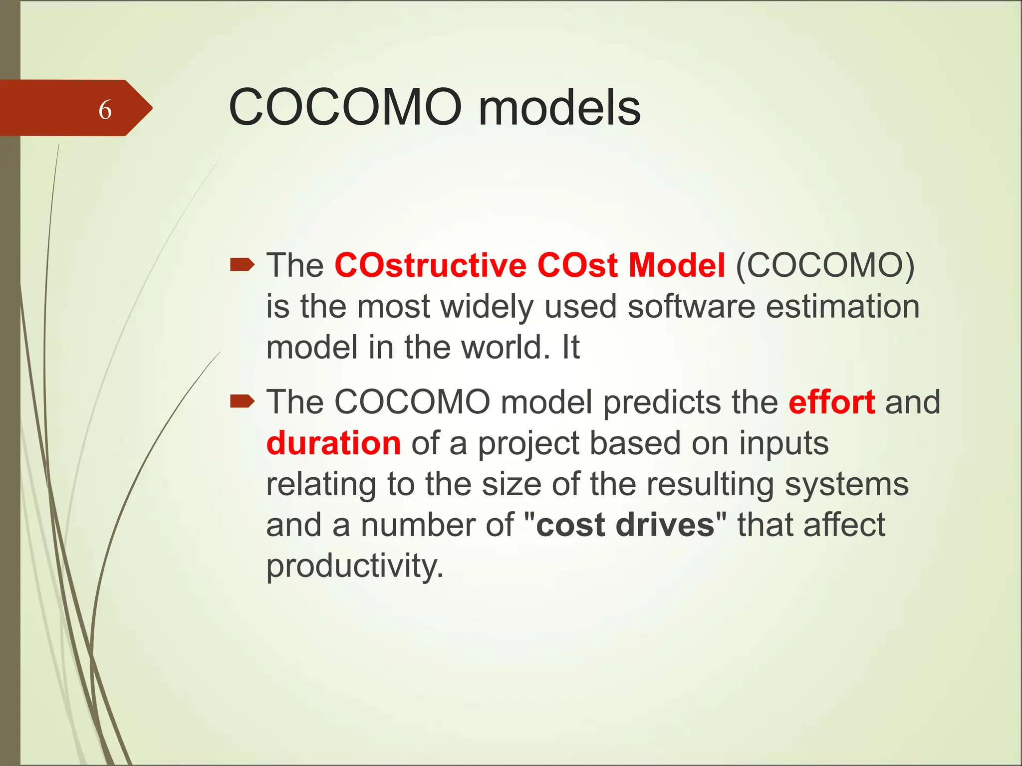 COCOMO models
 The COstructive COst Model (COCOMO)
is the most widely used software estimation
model in the world. It
 The COCOMO model predicts the effort and
duration of a project based on inputs
relating to the size of the resulting systems
and a number of "cost drives" that affect
productivity.
6
 