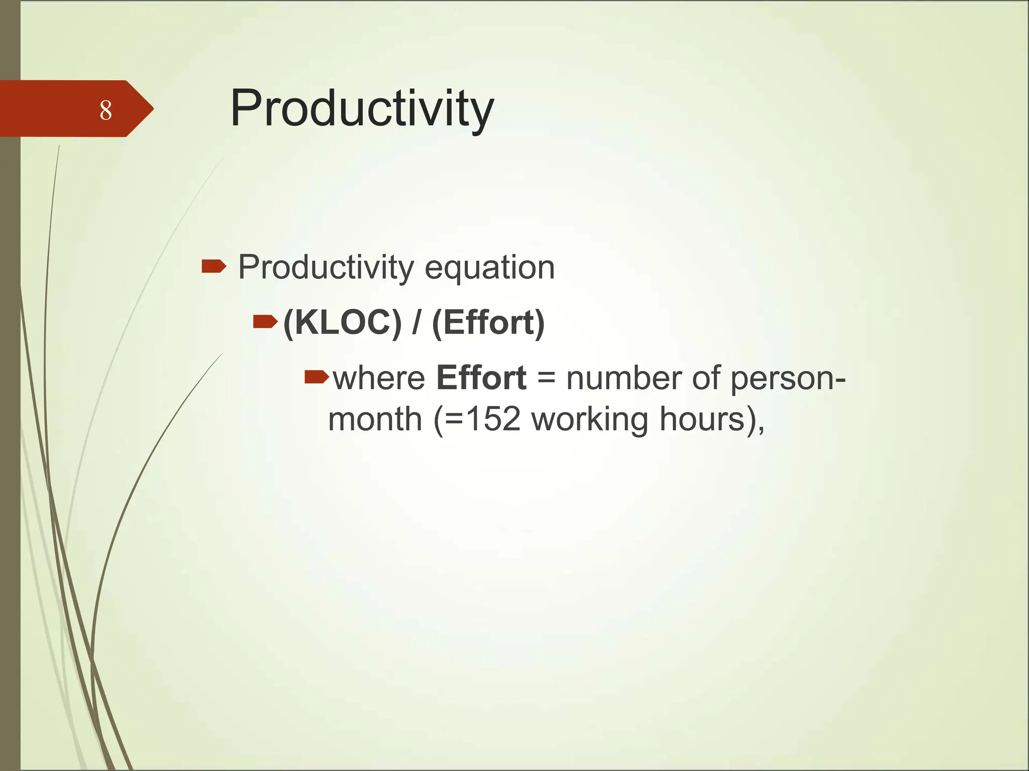 Productivity
 Productivity equation
(KLOC) / (Effort)
where Effort = number of person-
month (=152 working hours),
8
 