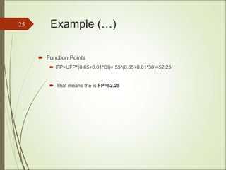 Example (…)
 Function Points
 FP=UFP*(0.65+0.01*DI)= 55*(0.65+0.01*30)=52.25
 That means the is FP=52.25
25
 