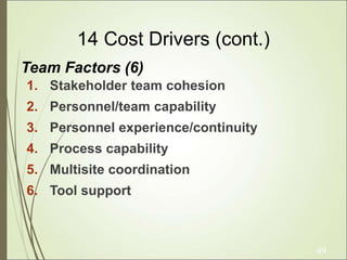 49
14 Cost Drivers (cont.)
1. Stakeholder team cohesion
2. Personnel/team capability
3. Personnel experience/continuity
4. Process capability
5. Multisite coordination
6. Tool support
Team Factors (6)
 