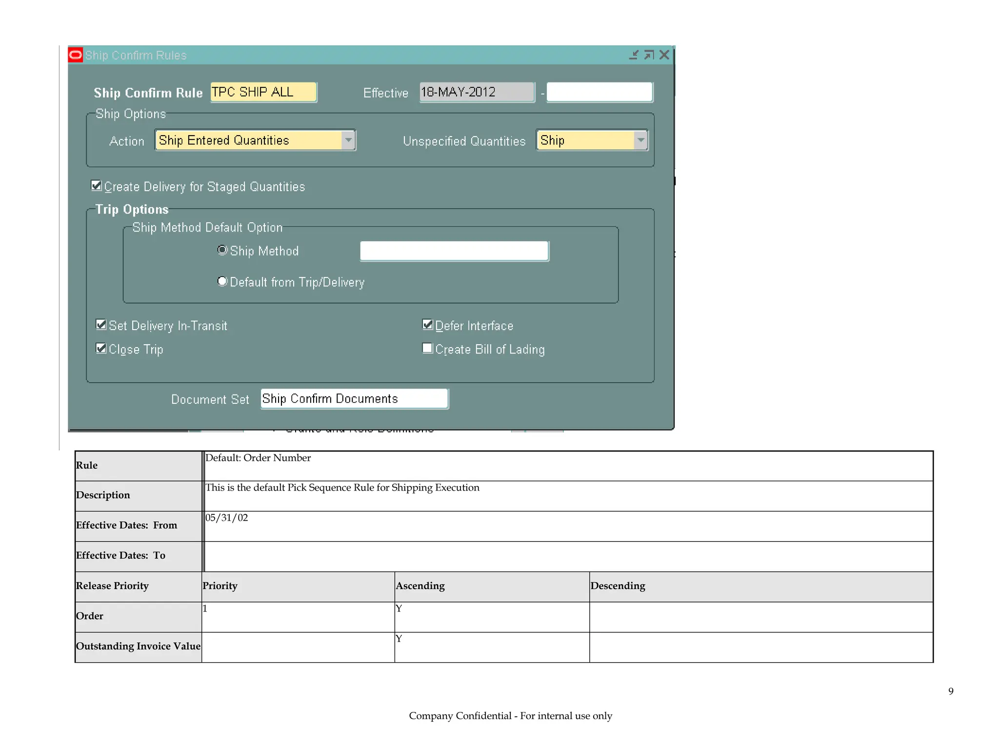 Rule
Default: Order Number
Description
This is the default Pick Sequence Rule for Shipping Execution
Effective Dates: From
05/31/02
Effective Dates: To
Release Priority Priority Ascending Descending
Order
1 Y
Outstanding Invoice Value
Y
Company Confidential - For internal use only
9
 