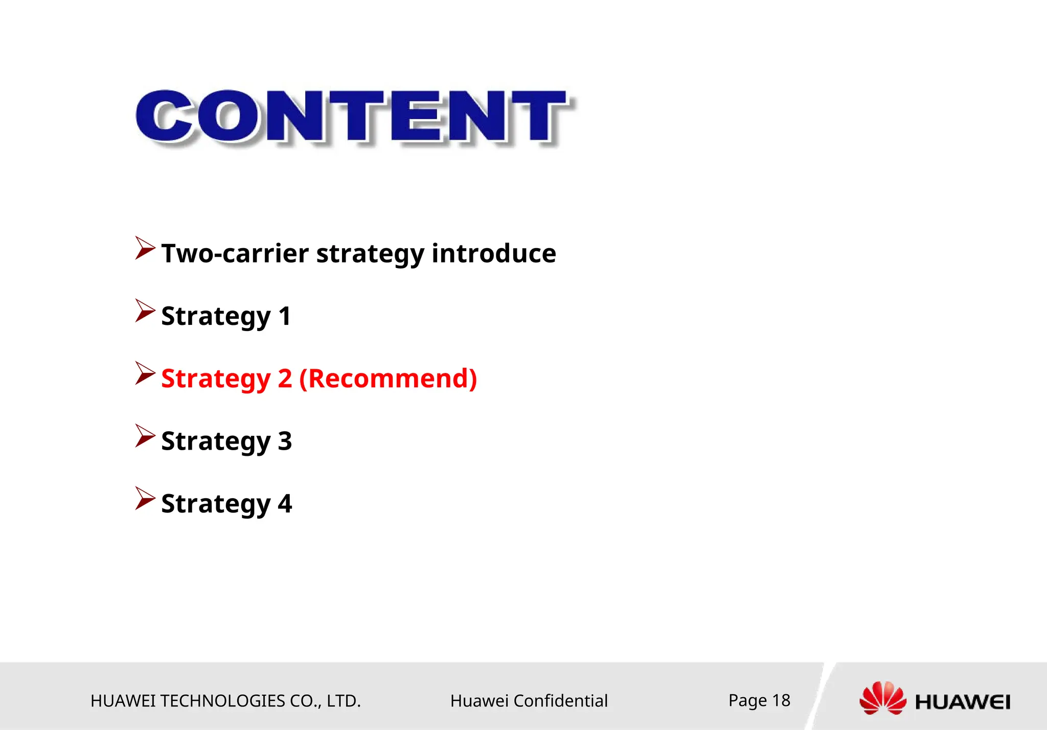 HUAWEI TECHNOLOGIES CO., LTD. Huawei Confidential Page 18
Two-carrier strategy introduce
Strategy 1
Strategy 2 (Recommend)
Strategy 3
Strategy 4
 