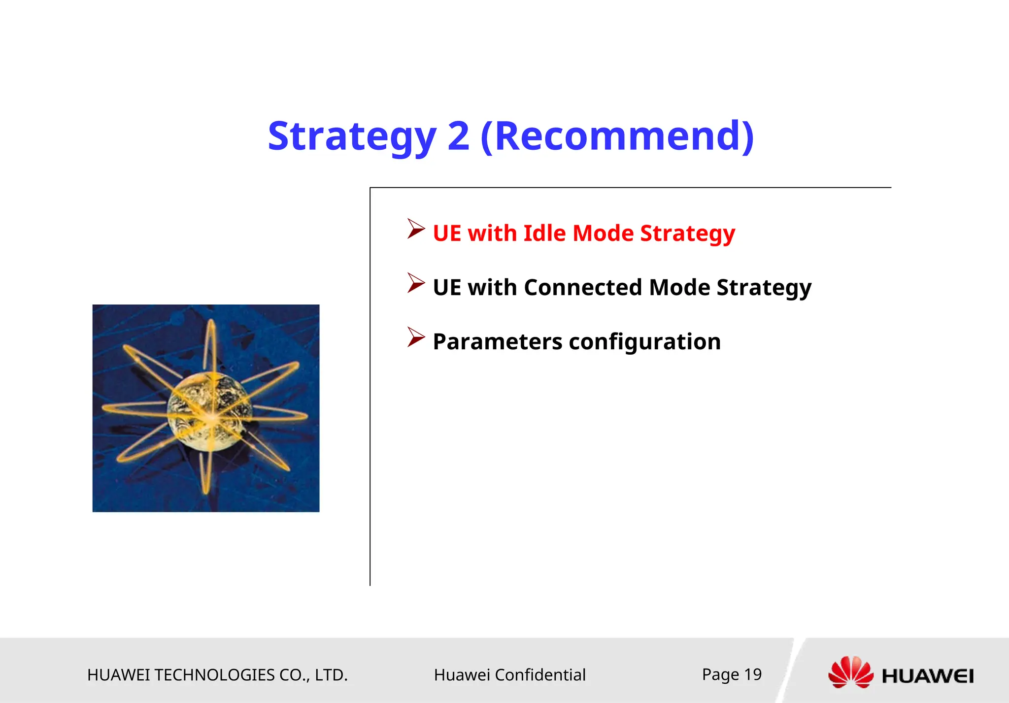 HUAWEI TECHNOLOGIES CO., LTD. Huawei Confidential Page 19
 UE with Idle Mode Strategy
 UE with Connected Mode Strategy
 Parameters configuration
Strategy 2 (Recommend)
 