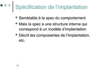 28
Spécification de l’implantation
 Semblable à la spec du comportement
 Mais la spec a une structure interne qui
correspond à un modèle d’implantation
 Décrit les composantes de l’implantation,
etc.
 