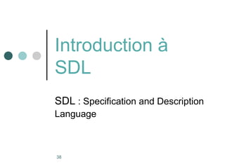 38
Introduction à
SDL
SDL : Specification and Description
Language
 