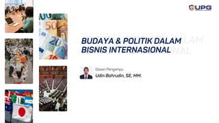 BUDAYA & POLITIK DALAM
BISNIS INTERNASIONAL
BUDAYA & POLITIK DALAM
BISNIS INTERNASIONAL
Udin Bahrudin, SE, MM.
Dosen Pengampu
 