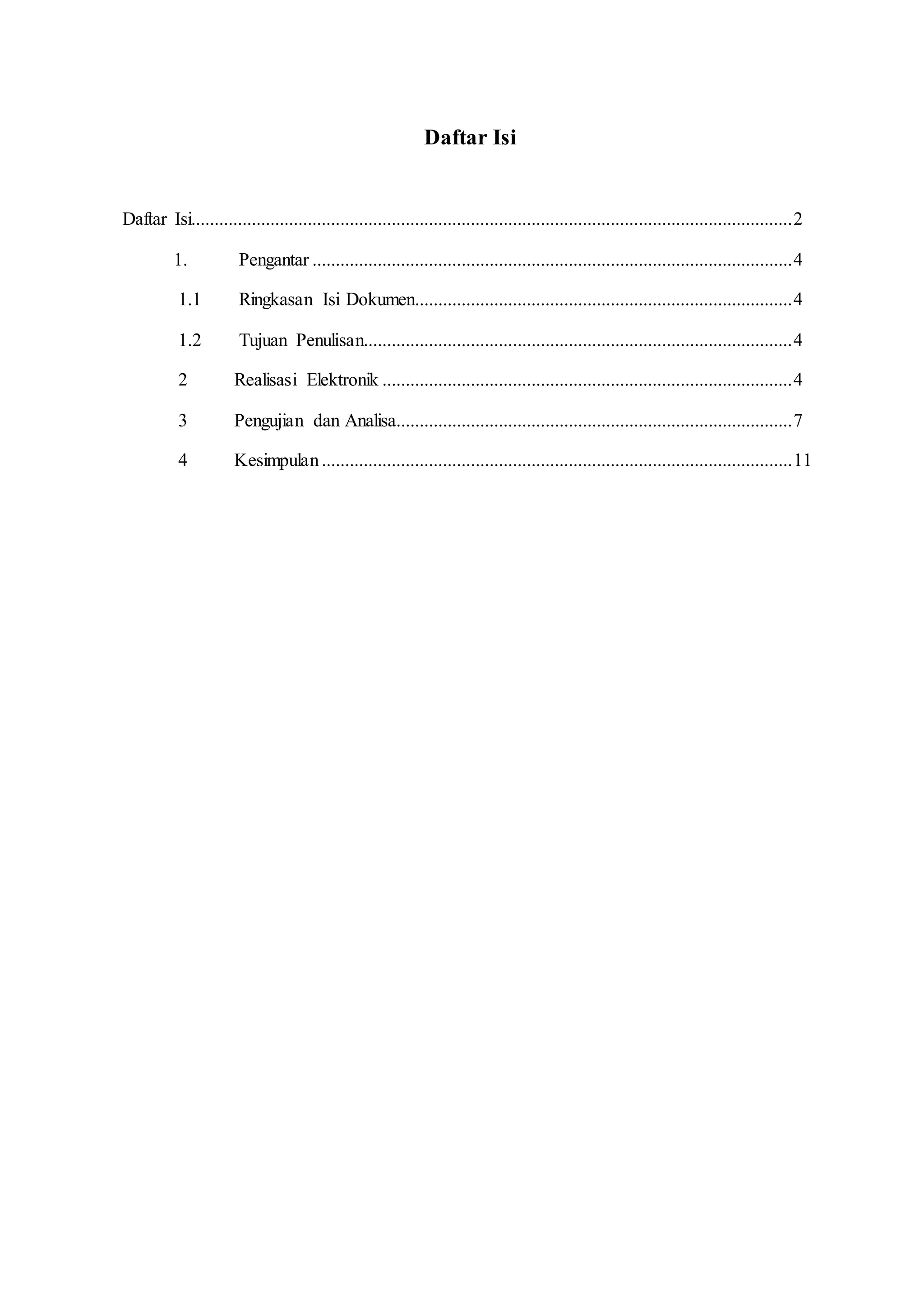 Daftar Isi
Daftar Isi.................................................................................................................................2
1. Pengantar .......................................................................................................4
1.1 Ringkasan Isi Dokumen.................................................................................4
1.2 Tujuan Penulisan............................................................................................4
2 Realisasi Elektronik ........................................................................................4
3 Pengujian dan Analisa.....................................................................................7
4 Kesimpulan.....................................................................................................11
 