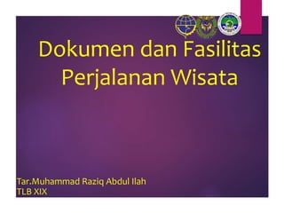 Dokumen dan Fasilitas
Perjalanan Wisata
Tar.Muhammad Raziq Abdul Ilah
TLB XIX
 