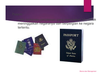 Bisnis dan Manajemen
Paspor
yaitu dokumen perjalanan yang merupakan izin untuk
meninggalkan negaranya dan berpergian ke negara
tertentu.
 