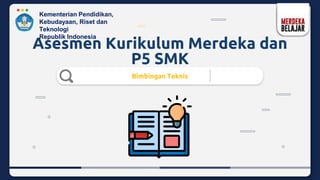 Asesmen Kurikulum Merdeka dan
P5 SMK
Bimbingan Teknis
Kementerian Pendidikan,
Kebudayaan, Riset dan
Teknologi
Republik Indonesia
 