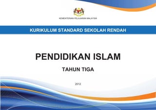 KEMENTERIAN PELAJARAN MALAYSIA
KURIKULUM STANDARD SEKOLAH RENDAH
PENDIDIKAN ISLAM
TAHUN TIGA
2012
 