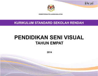 KEMENTERIAN PELAJARAN MALAYSIA

KURIKULUM STANDARD SEKOLAH RENDAH

PENDIDIKAN SENI VISUAL
TAHUN EMPAT
2014

 
