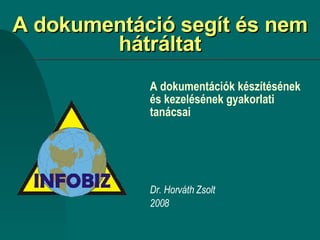 A dokumentáció segít és nem hátráltat A dokumentációk készítésének és kezelésének gyakorlati tanácsai Dr. Horváth Zsolt 2008 