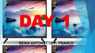 DAY 1
REINA ANTONETTE P. FRANCO
 