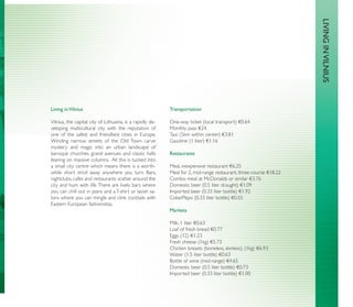 LIVING IN VILNIUS
Living in Vilnius                                          Transportation

Vilnius, the capital city of Lithuania, is a rapidly de-   One-way ticket (local transport) €0.64
veloping multicultural city with the reputation of         Monthly pass €24.
one of the safest and friendliest cities in Europe.        Taxi (5km within center) €3.81
Winding narrow streets of the Old Town carve               Gasoline (1 liter) €1.16
mystery and magic into an urban landscape of
baroque churches, grand avenues and classic halls          Restaurants
leaning on massive columns. All this is tucked into
a small city centre which means there is a worth-          Meal, inexpensive restaurant €6.25
while short stroll away anywhere you turn. Bars,           Meal for 2, mid-range restaurant, three-course €18.22
nightclubs, cafes and restaurants scatter around the       Combo meal at McDonalds or similar €3.76
city and hum with life. There are lively bars where        Domestic beer (0.5 liter draught) €1.09
you can chill out in jeans and a T-shirt or lavish sa-     Imported beer (0.33 liter bottle) €1.92
lons where you can mingle and clink cocktails with         Coke/Pepsi (0.33 liter bottle) €0.55
Eastern European fashionistas.
                                                           Markets

                                                           Milk, 1 liter €0.63
                                                           Loaf of fresh bread €0.77
                                                           Eggs (12) €1.23
                                                           Fresh cheese (1kg) €5.73
                                                           Chicken breasts (boneless, skinless), (1kg) €6.93
                                                           Water (1.5 liter bottle) €0.63
                                                           Bottle of wine (mid-range) €4.65
                                                           Domestic beer (0.5 liter bottle) €0.73
                                                           Imported beer (0.33 liter bottle) €1.00
 