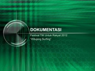 DOKUMENTASI
Festival TIK Untuk Rakyat 2012
“Wilujeng Surfing”
 