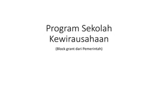 Program Sekolah
Kewirausahaan
(Block grant dari Pemerintah)
 