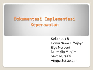 Dokumentasi Implementasi
Keperawatan
Kelompok 8
Herlin NuraeniWijaya
Elya Nuraeni
Nurmalia Muslim
Sevti Nuraeni
Angga Setiawan
 
