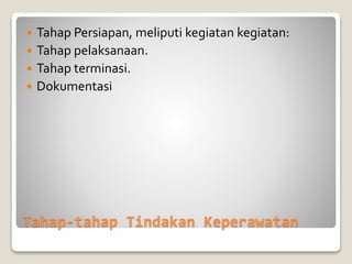 Tahap-tahap Tindakan Keperawatan
 Tahap Persiapan, meliputi kegiatan kegiatan:
 Tahap pelaksanaan.
 Tahap terminasi.
 Dokumentasi
 