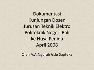 Dokumentasi Kunjungan DosenJurusan Teknik ElektroPoliteknik Negeri Balike Nusa PenidaApril 2008  Oleh A.A.Ngurah Gde Sapteka 