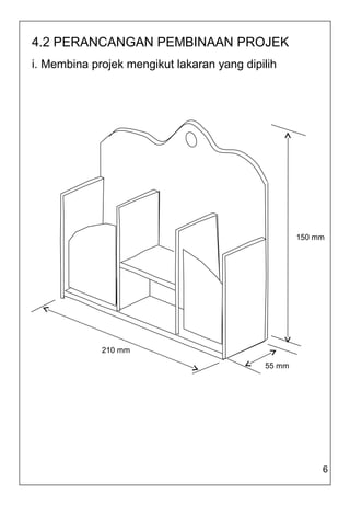 4.2 PERANCANGAN PEMBINAAN PROJEK
i. Membina projek mengikut lakaran yang dipilih




                                                    150 mm




             210 mm

                                            55 mm




                                                         6
 