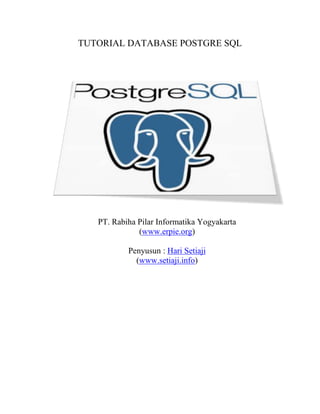 TUTORIAL DATABASE POSTGRE SQL<br />PT. Rabiha Pilar Informatika Yogyakarta<br />(www.erpie.org)<br />Penyusun : Hari Setiaji<br />(www.setiaji.info)<br />DAFTAR ISI<br /> TOC  F    quot;
Heading 2quot;
  A.PostgreSQL Installation PAGEREF _Toc288034319  3<br />B.Menambah add-ons aplikasi PAGEREF _Toc288034320  5<br />C.Membuat Database PAGEREF _Toc288034321  6<br />D.Administrasi Database Menggunakan phpPgAdmin PAGEREF _Toc288034322  8<br />E.Struktur Logical Database Postgre SQL PAGEREF _Toc288034323  9<br />F.Tipe Data PAGEREF _Toc288034324  10<br />G.Membuat Tabel PAGEREF _Toc288034325  10<br />H.Sintaks SQL Dasar PAGEREF _Toc288034326  13<br />I.Migrasi Database dari MySQL ke Postgre PAGEREF _Toc288034327  13<br />J.Problematika Migrasi PAGEREF _Toc288034328  15<br />PostgreSQL Installation<br />Jalankan Program Installer postgre yang telah didownload sebelumnya.<br />Berikan password untuk user tertinggi dalam database postgres (user tertinggi : postgres)<br />Gunakan post default untuk postgre service yaitu port : 5432.<br />Gunakan default locale.<br />Tekan next dan finish untuk menyelesaikan proses instalasi.<br />Menambah add-ons aplikasi<br />Setelah berhasil menginstal postgre, maka kita dapat  menambahkan aplikasi add-ons untuk melengkapi kebutuhan administrasi ataupun application builder untuk postgre sql.<br />Masuk ke Start  Programs  PostgreSQL  Application Stack Builder  untuk membuka aplikasi<br />Pilih service yang tersedia sesuai dengan port yang telah di-setting sebelumnya. Dengan catatan, aksi ini dapat dilanjutkan jika koneksi tersedia dikomputer sebelumnya. Jika kondisi ini terpenuhi maka Stack Builder akan mendownload application list yang tersedia.<br />Tools MigrasiTools phpPgAdmin<br />Untuk add-ons yang kita butuhkan adalah aplikasi untuk migrasi yaitu Migration Wizard, dan phpPgAdmin (Administrasi Postgre berbasis web)<br />Membuat Database<br />Salah satu aplikasi add-ons untuk melakukan administrasi database postgre adalah pgAdmin (Aplikasi berbasis desktop) dan phpPgAdmin (Aplikasi berbasis web layaknya phpMyAdmin).<br />Masuk ke Start  Programs  PostgreSQL  pgAdmin III untuk membuka aplikasi<br />Pilih server lalu klik connect untuk memulai aktivitas administrasi database. Lalu masukkan password server (Password sesuai dengan inputan password ketika instalasi)<br />,[object Object],Select Login Roles and right click and choose New Login Role.<br />Beri inputan demopos untuk username dan password, lalu centang semua role privileges.<br />,[object Object],Pilih database lalu klik kanan, kemudian pilih New Database.<br />Berikan username dan password : demopos<br />Sesuaikan encoding dengan encoding ketika instalasi.<br />Administrasi Database Menggunakan phpPgAdmin<br />,[object Object]