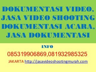 DOKUMENTASI VIDEO,
JASA VIDEO SHOOTING
DOKUMENTASI ACARA,
 JASA DOKUMENTASI
                  INFO
 085319906869,081932985325
 JAKARTA http://jasavideoshootingmurah.com
 