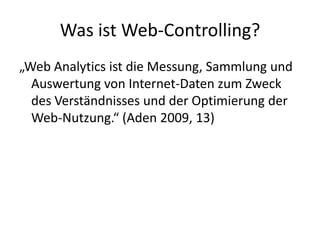 Was ist Web-Controlling?„Web Analytics ist die Messung, Sammlung und Auswertung von Internet-Daten zum Zweck des Verständnisses und der Optimierung der Web-Nutzung.“ (Aden 2009, 13)