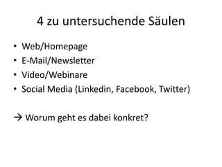 4 zu untersuchende SäulenWeb/HomepageE-Mail/NewsletterVideo/WebinareSocial Media (Linkedin, Facebook, Twitter) Worum geht es dabei konkret?