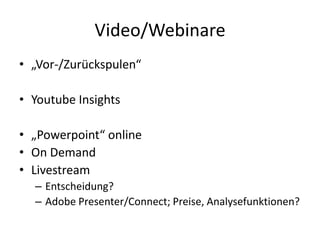 Video/Webinare„Vor-/Zurückspulen“YoutubeInsights„Powerpoint“ onlineOn DemandLivestreamEntscheidung?Adobe Presenter/Connect; Preise, Analysefunktionen?