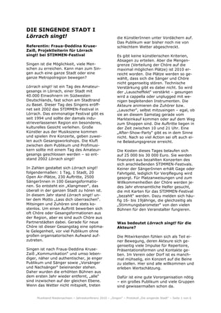DIE SINGENDE STADT I
Lörrach singt!                                              die KünstlerInnen unter Vordächern auf.
                                                            Das Publikum war bisher noch nie von
Referentin: Fraua-Deddina Kruse-                            schlechtem Wetter abgeschreckt.
Zaiß, Projektleiterin für Lörrach
singt! bei STIMMEN-Festival                                 Es gibt keine künstlerischen Kriterien,
                                                            Absagen zu erteilen. Aber die Mengen-
Singen ist die Möglichkeit, viele Men-                      grenze (Verteilung der Chöre auf die
schen zu erreichen. Kann man zum Sin-                       maximal möglichen Plätze) ist 2010 er-
gen auch eine ganze Stadt oder eine                         reicht worden. Die Plätze werden so ge-
ganze Metropolregion bewegen?                               wählt, dass sich die Sänger und Chöre
                                                            nicht gegenseitig stören. Technische
Lörrach singt! ist ein Tag des Amateur-                     Verstärkung gibt es dabei nicht. So wird
gesangs in Lörrach, einer Stadt mit                         der „Lauscheffekt“ verstärkt – gesungen
40.000 Einwohnern im Südwesten                              wird a cappella oder unplugged mit we-
Deutschlands, fast schon am Stadtrand                       nigen begleitenden Instrumenten. Die
zu Basel. Dieser Tag des Singens eröff-                     Akteure animieren die Zuhörer bzw.
net seit 2002 das STIMMEN-Festival in                       „Lauscher“, selbst mitzusingen – egal, ob
Lörrach. Das einmonatige Festival gibt es                   sie an diesem Samstag gerade vom
seit 1994 und sollte der damals indu-                       Markteinkauf kommen oder auf dem Weg
strieverlassenen Region ein besonderes,                     zum Shoppen sind. Die Auftritte liegen in
kulturelles Gesicht verleihen. Große                        der Zeit zwischen 10 und 21 Uhr. Eine
Künstler aus der Musikszene kommen                          „After-Show-Party“ gibt es in dem Sinne
und spielen ihre Konzerte, geben zuwei-                     nicht. Nach so viel Action sei oft auch ei-
len auch Gesangsworkshops. Die Kluft                        ne Belastungsgrenze erreicht.
zwischen dem Publikum und Profimusi-
kern sollte mit einem Tag des Amateur-                      Die Kosten dieses Tages belaufen sich
gesangs geschlossen werden – so ent-                        auf 25 000 bis 30 000 Euro. Sie werden
stand 2002 Lörrach singt!                                   finanziert aus bezahlten Konzerten des
                                                            sich anschließenden STIMMEN-Festivals.
In Zahlen gestaltet sich Lörrach singt!                     Keiner der SängerInnen erhält Gage oder
folgendermaßen: 1 Tag, 1 Stadt, 20                          Fahrtgeld, lediglich für Verpflegung wird
Open Air-Plätze, 230 Auftritte, 2500                        gesorgt. Für Platzanweisungen und zum
SängerInnen in 100 Gesangsformatio-                         Willkommenheißen der Chöre werden je-
nen. So entsteht ein „Klangmeer“, das                       des Jahr ehrenamtliche Helfer gesucht,
überall in der ganzen Stadt zu hören ist.                   die mit Karten für das STIMMEN-Festival
In diesem Jahr stand Lörrach singt! un-                     „bezahlt“ werden. Dazu melden sich häu-
ter dem Motto „Lass dich überraschen“.                      fig 16- bis 19jährige, die gleichzeitig als
Mitsingen und Zuhören sind stets ko-                        „Stimmungsbarometer“ von den vielen
stenlos. Um einen Auftritt bewerben sich                    Bühnen für den Veranstalter fungieren.
oft Chöre oder Gesangsformationen aus
der Region, aber es sind auch Chöre aus
Partnerstädten dabei. Gerade für neue                       Was bedeutet Lörrach singt! für die
Chöre ist dieser Gesangstag eine optima-                    Akteure?
le Gelegenheit, vor viel Publikum ohne
großen organisatorischen Aufwand auf-                       Die Mitwirkenden fühlen sich als Teil ei-
zutreten.                                                   ner Bewegung, deren Akteure sich ge-
                                                            genseitig viele Impulse für Repertoire,
Singen ist nach Fraua-Deddina Kruse-                        Präsentationsformen und Kontakte ge-
Zaiß „Kommunikation“ und umso leben-                        ben. Im Verein oder Dorf ist es manch-
diger, näher und authentischer, je enger                    mal mühselig, ein Konzert auf die Beine
Publikum und Sänger sowie „Vorsänger                        zu stellen. Hier sind alle willkommen und
und Nachsänger“ beieinander stehen.                         erleben Wertschätzung.
Daher wurden die erhöhten Bühnen aus
dem ersten Jahr wieder entfernt, „alle“                     Dafür ist eine gute Vororganisation nötig
sind inzwischen auf der gleichen Ebene.                     – ein großes Publikum und viele Gruppen
Wenn das Wetter nicht mitspielt, treten                     sind gewissermaßen schon da.


     Musikland Niedersachsen – Jahreskonferenz 2010 – „Singen“ – Protokoll „Die singende Stadt“ – Seite 1 von 6
 