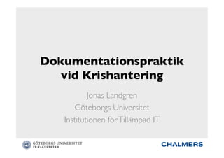 Dokumentationspraktik
vid Krishantering	

Jonas Landgren	

Göteborgs Universitet	

Institutionen förTillämpad IT	

 