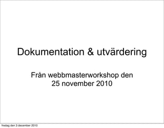 Dokumentation & utvärdering

                     Från webbmasterworkshop den
                           25 november 2010




fredag den 3 december 2010
 