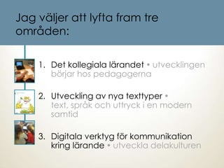 Jag väljer att lyfta fram tre
områden:
1. Det kollegiala lärandet  utvecklingen
börjar hos pedagogerna
2. Utveckling av n...