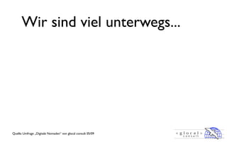 Wir sind viel unterwegs...




Quelle: Umfrage „Digitale Nomaden“ von glocal consult 05/09
 