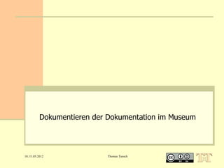 Dokumentieren der Dokumentation im Museum




10./11.05.2012              Thomas Tunsch
 