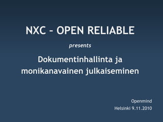 NXC – OPEN RELIABLE
           presents

   Dokumentinhallinta ja
monikanavainen julkaiseminen


                              Openmind
                      Helsinki 9.11.2010
 