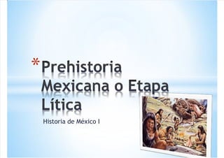 5/16/2018 Prehistoria Mexicana o Etapa Lítica - slidepdf.com
http://slidepdf.com/reader/full/prehistoria-mexicana-o-etapa-litica 1/19
Historia de México I
*
 