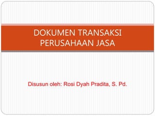 Disusun oleh: Rosi Dyah Pradita, S. Pd.
DOKUMEN TRANSAKSI
PERUSAHAAN JASA
 