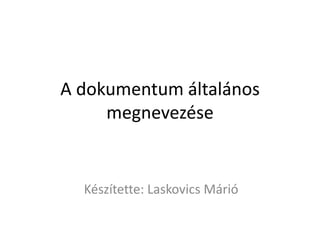 A dokumentum általános megnevezése Készítette: Laskovics Márió 