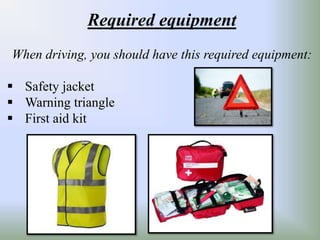 Required equipment
When driving, you should have this required equipment:
Safety jacket
Warning triangle
First aid kit