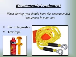 Recommended equipment
When driving, you should have this recommended
equipment in your car:
Fire extinguisher
Tow rope