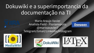 Dokuwiki e a superimportancia da
documentação na TI
Mario Araujo Xavier
Analista Field - Florianopolis
@marioaxavier7
Telegram/Gmail/Linkedin/Instagram
 