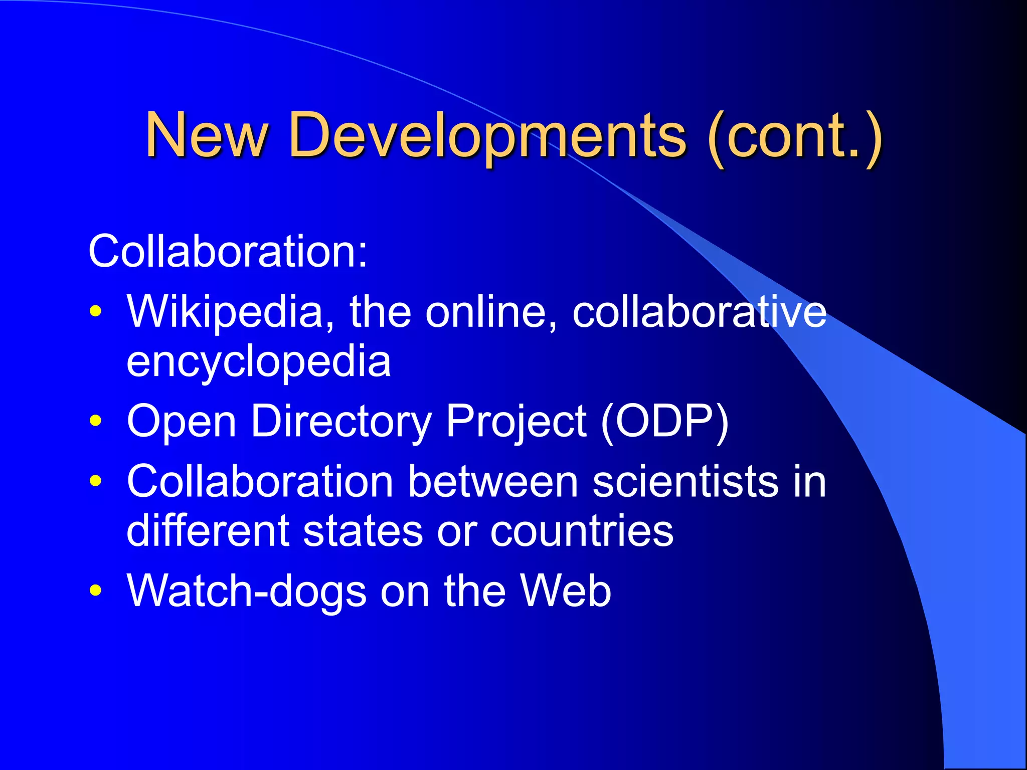 New Developments (cont.)
Collaboration:
• Wikipedia, the online, collaborative
encyclopedia
• Open Directory Project (ODP)
• Collaboration between scientists in
different states or countries
• Watch-dogs on the Web
 